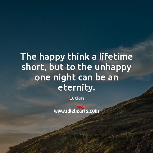 The happy think a lifetime short, but to the unhappy one night can be an eternity. Image