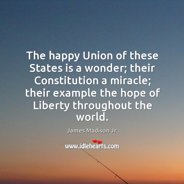 The happy union of these states is a wonder; their constitution a miracle; James Madison Jr Picture Quote