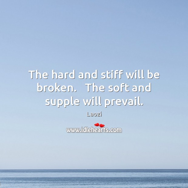 The hard and stiff will be broken.   The soft and supple will prevail. Laozi Picture Quote