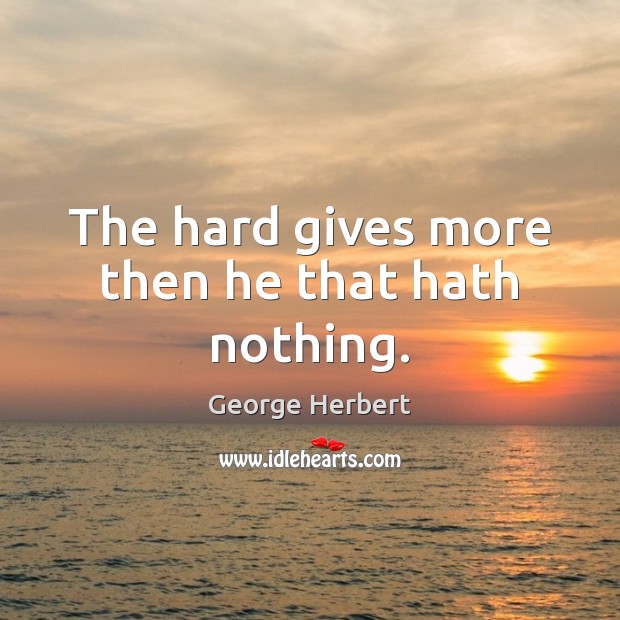 The hard gives more then he that hath nothing. Image