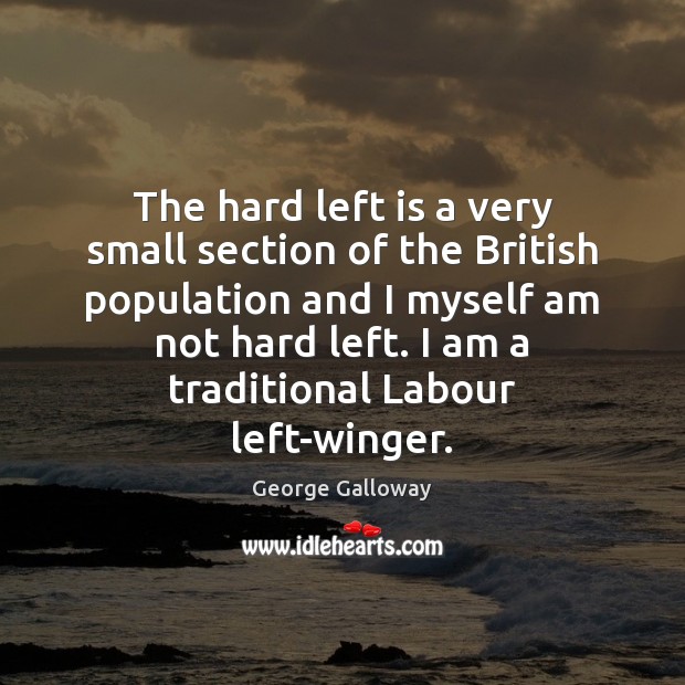 The hard left is a very small section of the British population George Galloway Picture Quote