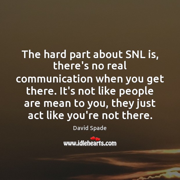 The hard part about SNL is, there’s no real communication when you David Spade Picture Quote