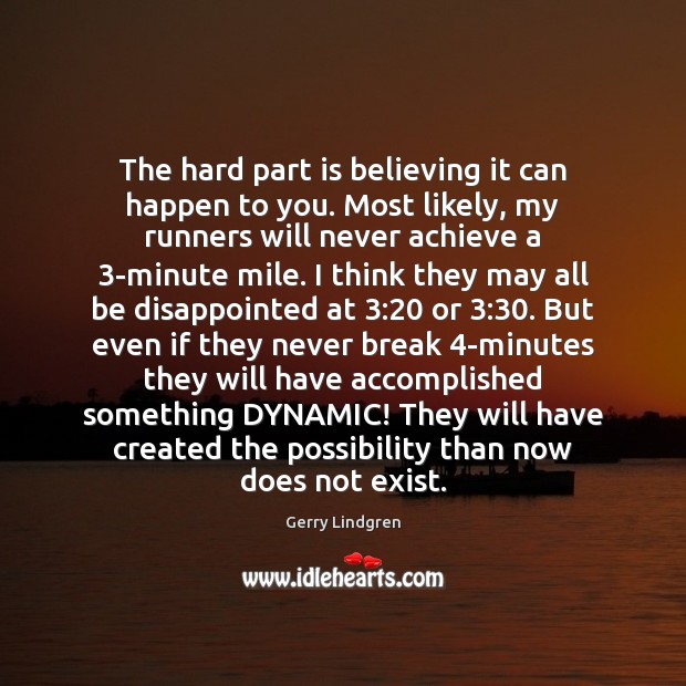 The hard part is believing it can happen to you. Most likely, Gerry Lindgren Picture Quote