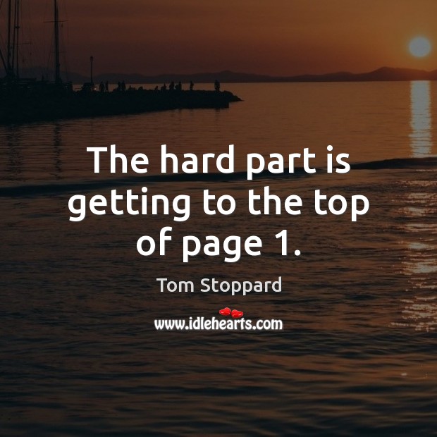 The hard part is getting to the top of page 1. Tom Stoppard Picture Quote