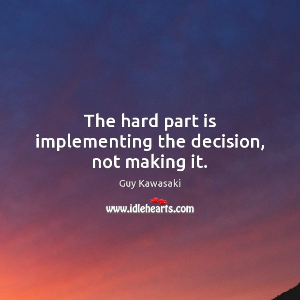 The hard part is implementing the decision, not making it. Guy Kawasaki Picture Quote