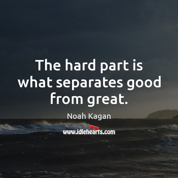 The hard part is what separates good from great. Noah Kagan Picture Quote