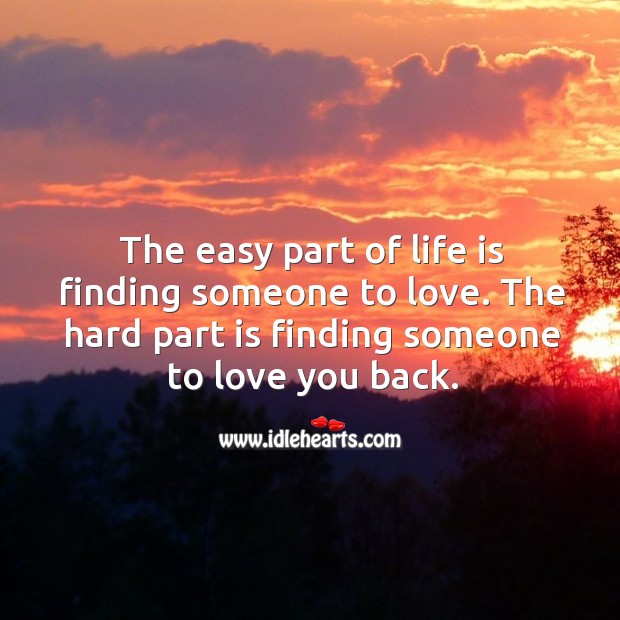 The hard part of life is finding someone to love you back. Life Quotes Image