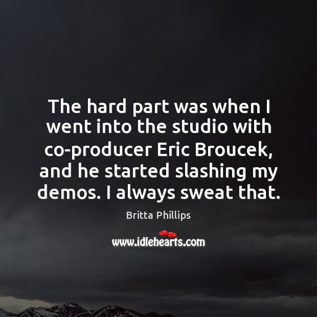 The hard part was when I went into the studio with co-producer Britta Phillips Picture Quote