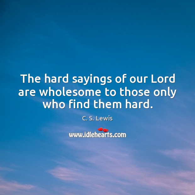 The hard sayings of our Lord are wholesome to those only who find them hard. Image