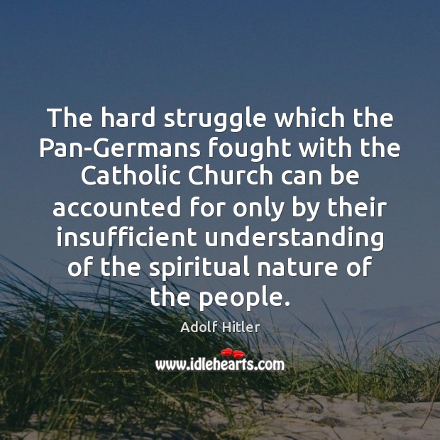 The hard struggle which the Pan-Germans fought with the Catholic Church can Adolf Hitler Picture Quote