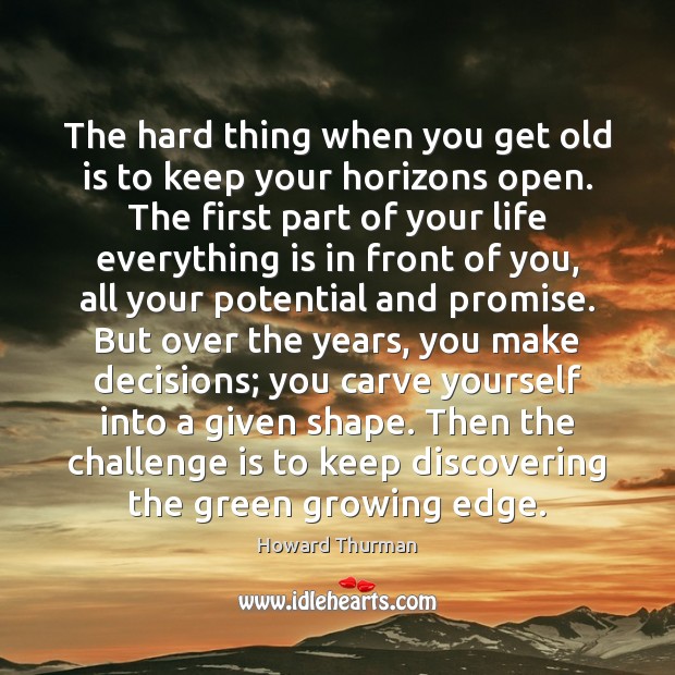 The hard thing when you get old is to keep your horizons Howard Thurman Picture Quote