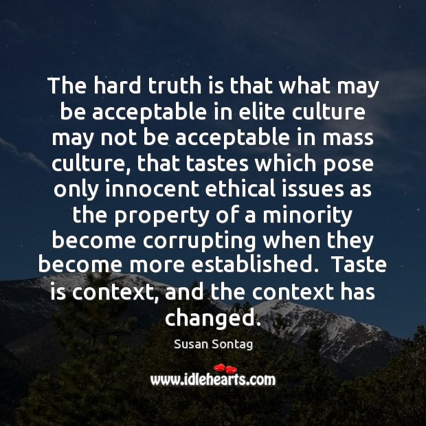 The hard truth is that what may be acceptable in elite culture Susan Sontag Picture Quote