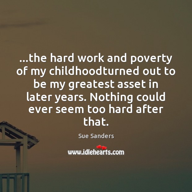 …the hard work and poverty of my childhoodturned out to be my Sue Sanders Picture Quote