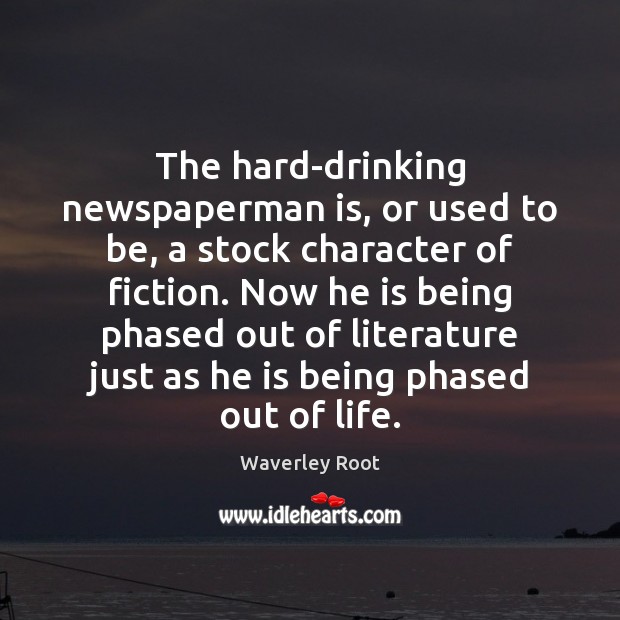 The hard-drinking newspaperman is, or used to be, a stock character of Waverley Root Picture Quote