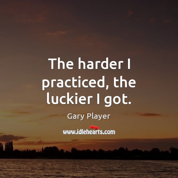 The harder I practiced, the luckier I got. Gary Player Picture Quote