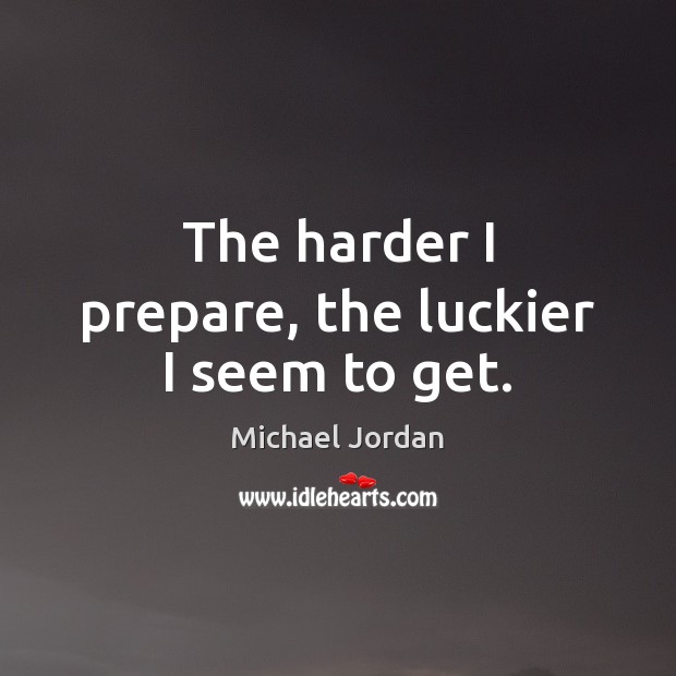 The harder I prepare, the luckier I seem to get. Michael Jordan Picture Quote