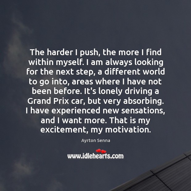 The harder I push, the more I find within myself. I am Ayrton Senna Picture Quote