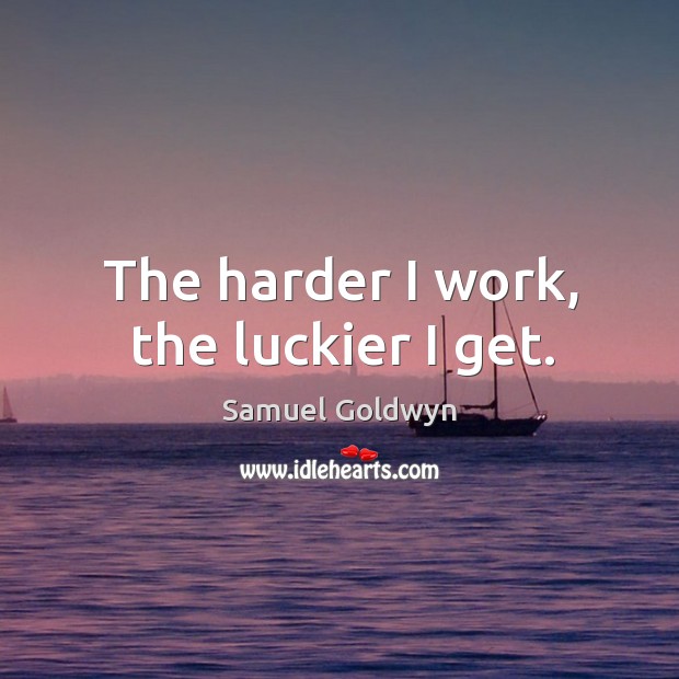 The harder I work, the luckier I get. Samuel Goldwyn Picture Quote