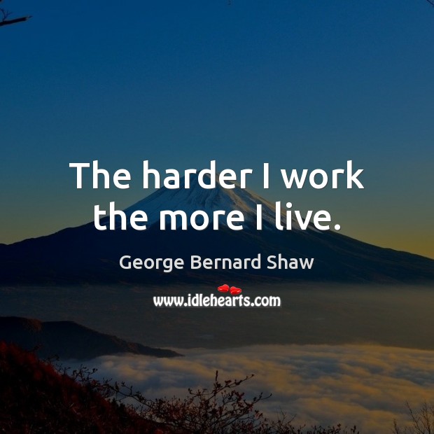 The harder I work the more I live. Image