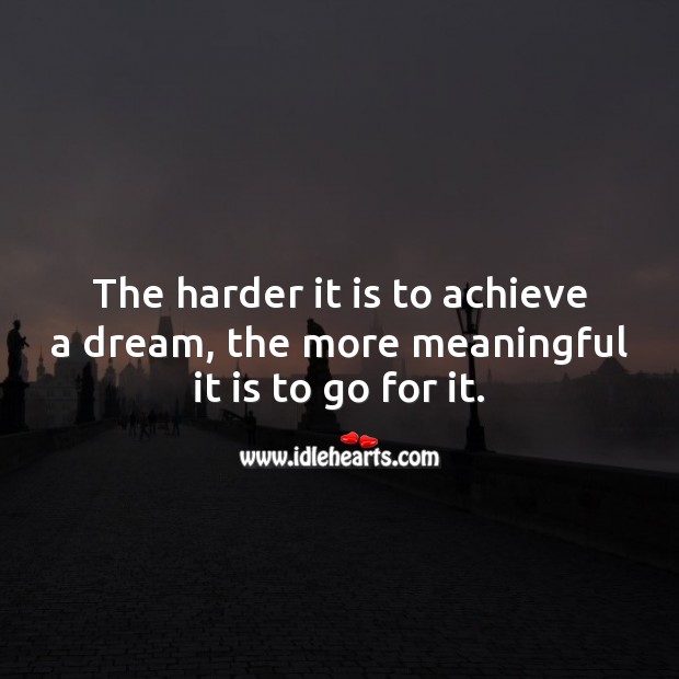 The harder it is to achieve a dream, the more meaningful it is to go for it. Image
