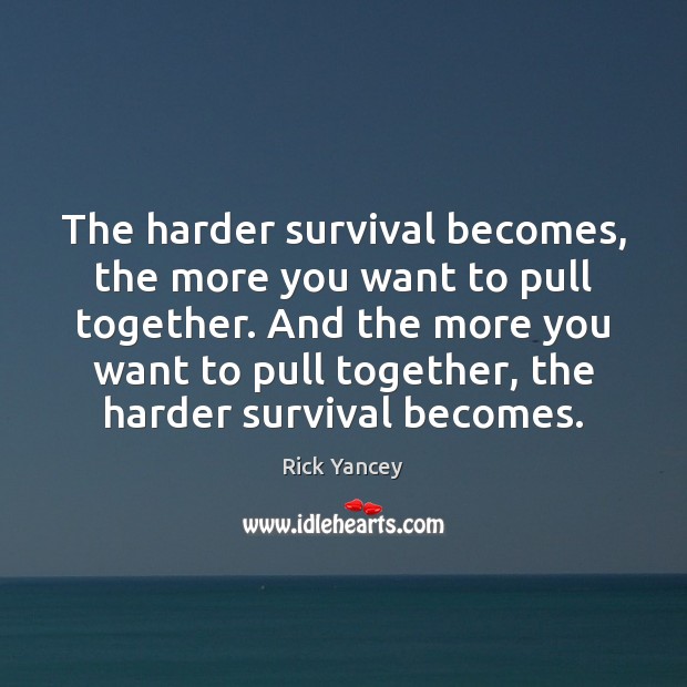 The harder survival becomes, the more you want to pull together. And Rick Yancey Picture Quote