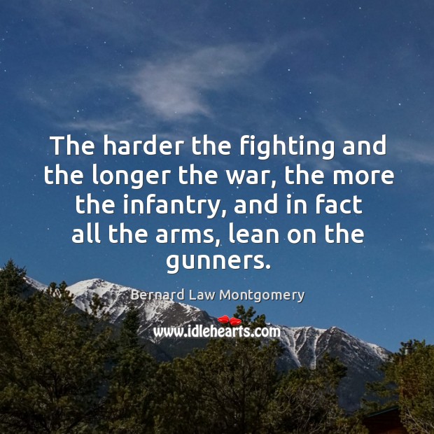 The harder the fighting and the longer the war, the more the Bernard Law Montgomery Picture Quote