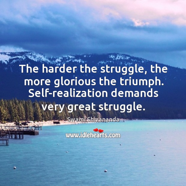 The harder the struggle, the more glorious the triumph. Self-realization demands very great struggle. Swami Shivananda Picture Quote