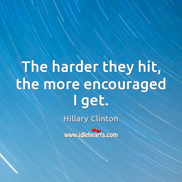 The harder they hit, the more encouraged I get. Hillary Clinton Picture Quote