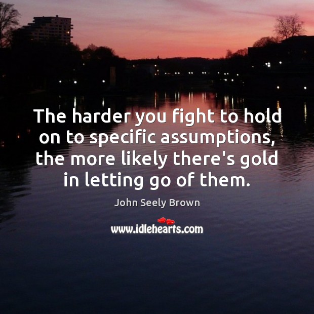 The harder you fight to hold on to specific assumptions, the more Letting Go Quotes Image