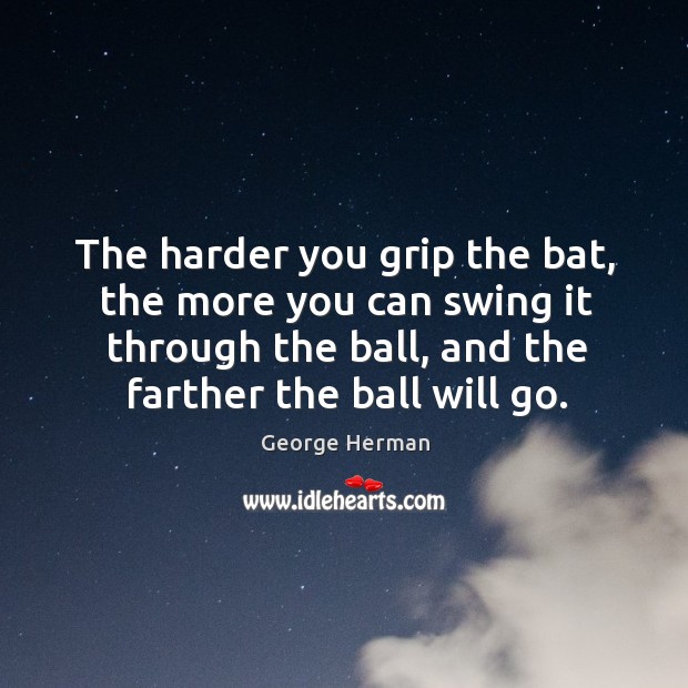 The harder you grip the bat, the more you can swing it through the ball, and the farther the ball will go. Image