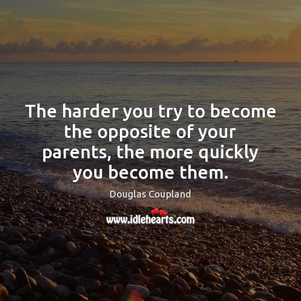 The harder you try to become the opposite of your parents, the Douglas Coupland Picture Quote