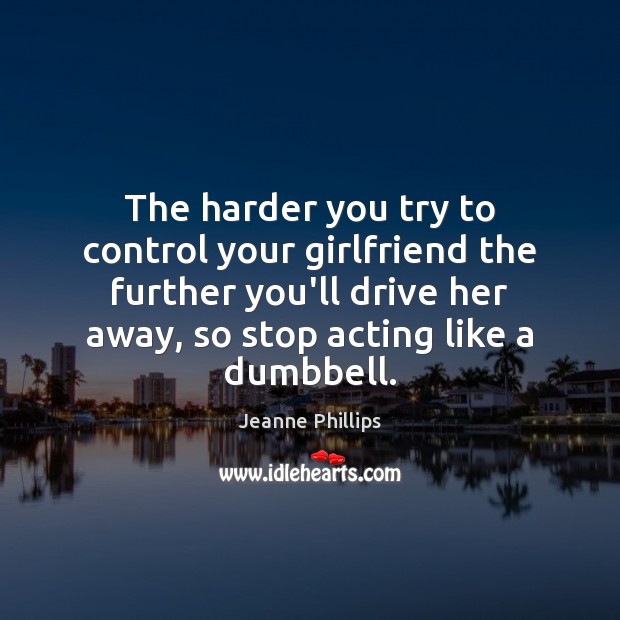 The harder you try to control your girlfriend the further you’ll drive Jeanne Phillips Picture Quote