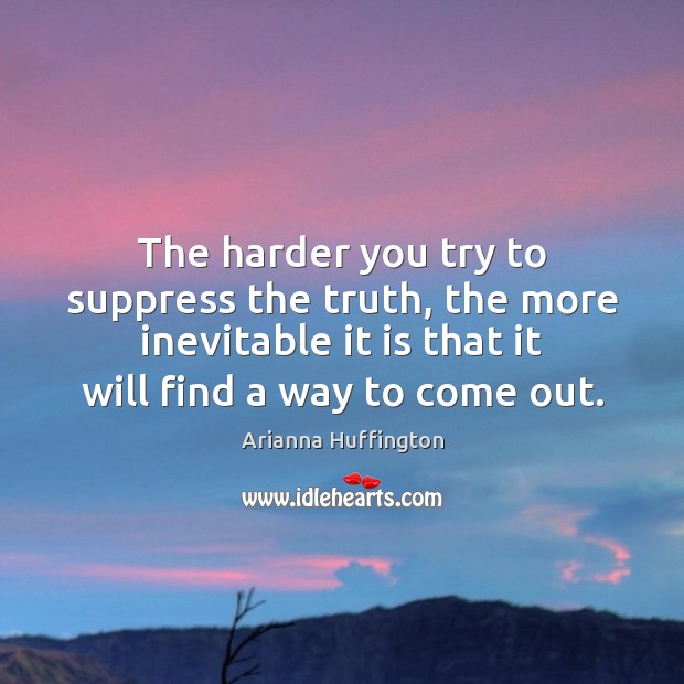 The harder you try to suppress the truth, the more inevitable it Arianna Huffington Picture Quote