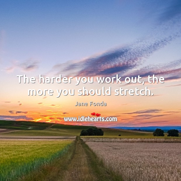 The harder you work out, the more you should stretch. Jane Fonda Picture Quote