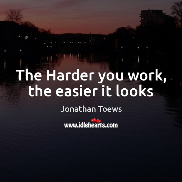 The Harder you work, the easier it looks Jonathan Toews Picture Quote