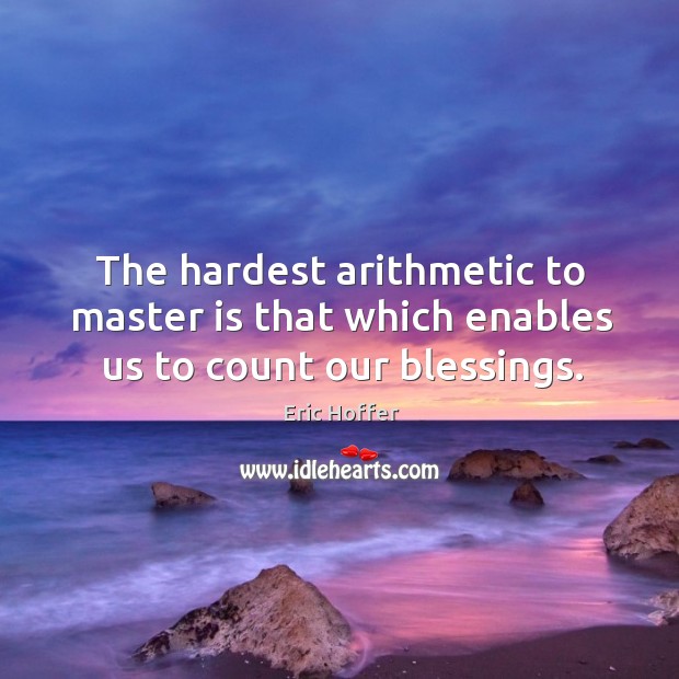 The hardest arithmetic to master is that which enables us to count our blessings. Image