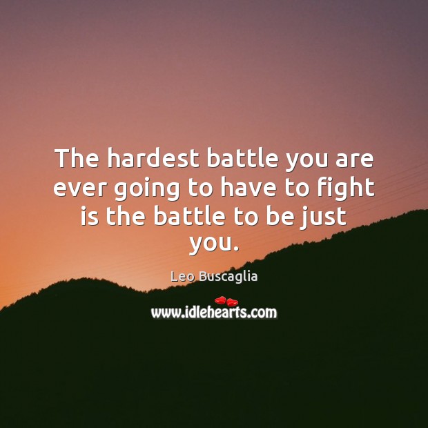 The hardest battle you are ever going to have to fight is the battle to be just you. Leo Buscaglia Picture Quote