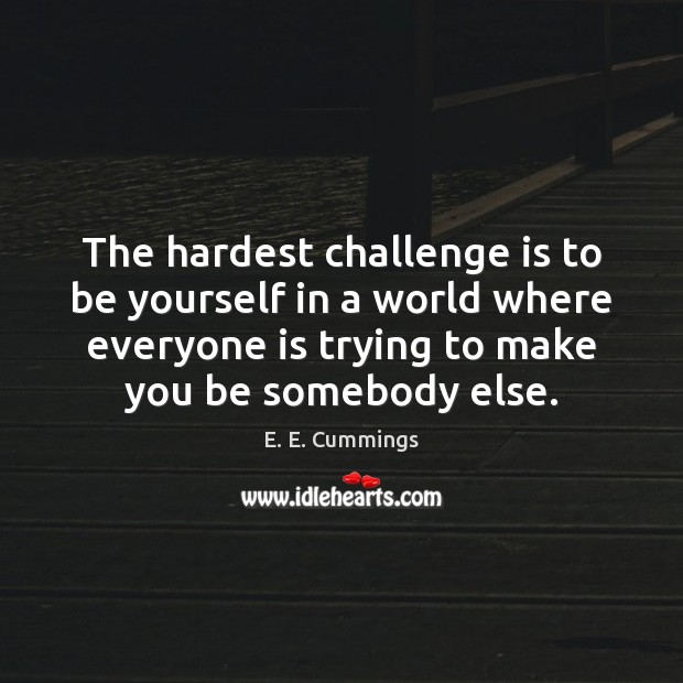 The hardest challenge is to be yourself in a world where everyone E. E. Cummings Picture Quote