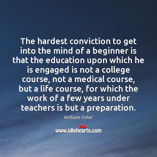 The hardest conviction to get into the mind of a beginner is Medical Quotes Image