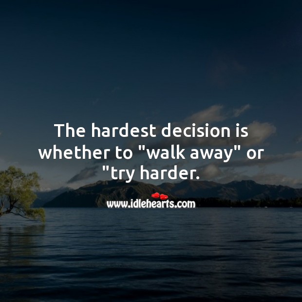 The hardest decision is whether to “walk away” or “try harder. Life Messages Image