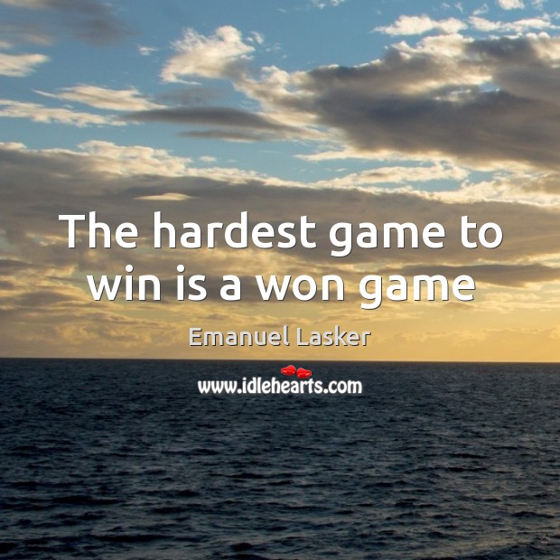 The hardest game to win is a won game Emanuel Lasker Picture Quote