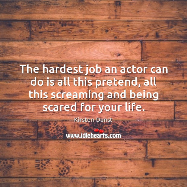 The hardest job an actor can do is all this pretend, all Kirsten Dunst Picture Quote