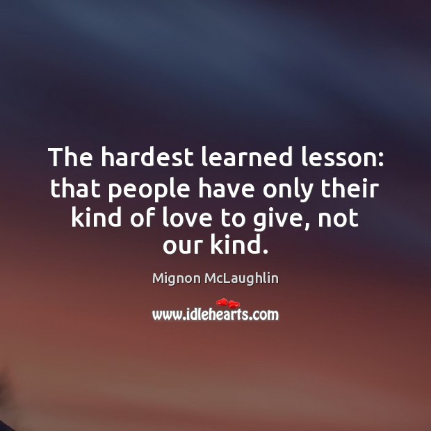 The hardest learned lesson: that people have only their kind of love Mignon McLaughlin Picture Quote