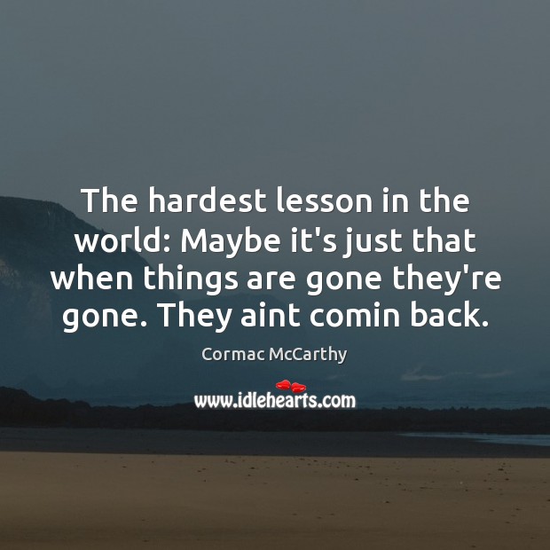 The hardest lesson in the world: Maybe it’s just that when things Cormac McCarthy Picture Quote