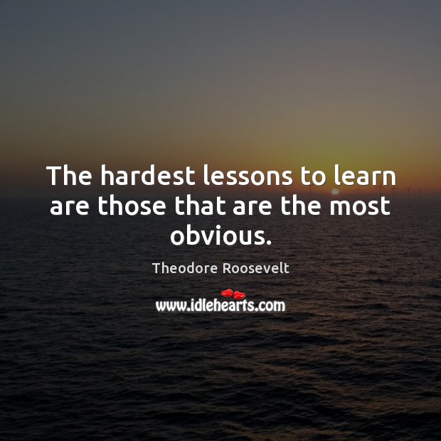 The hardest lessons to learn are those that are the most obvious. Theodore Roosevelt Picture Quote