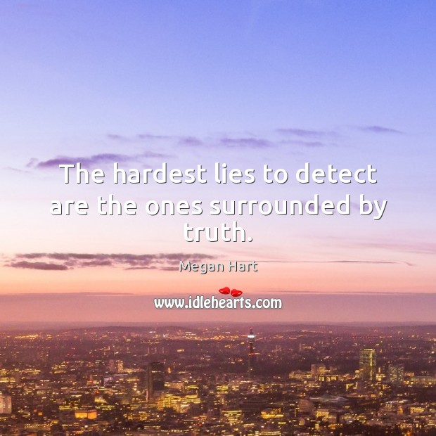 The hardest lies to detect are the ones surrounded by truth. Megan Hart Picture Quote