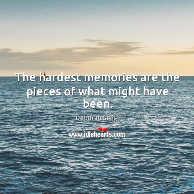 The hardest memories are the pieces of what might have been. Deborah Smith Picture Quote