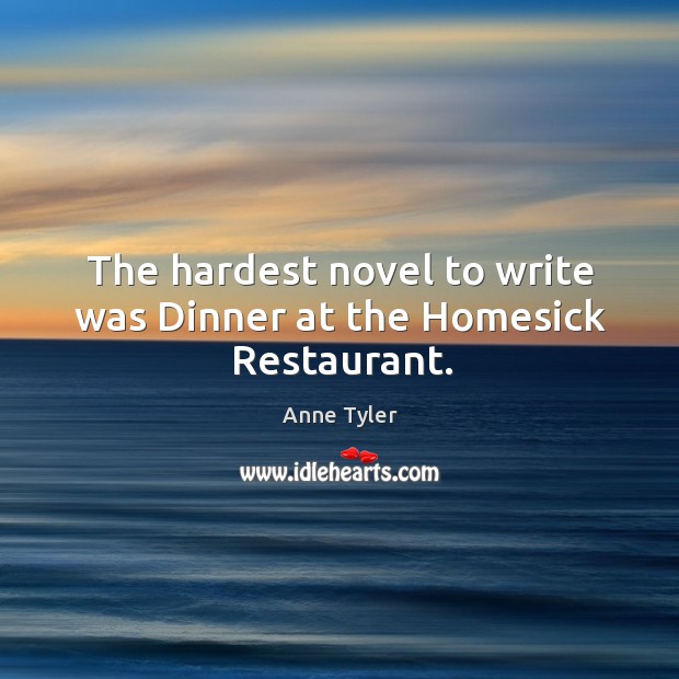 The hardest novel to write was dinner at the homesick restaurant. Anne Tyler Picture Quote