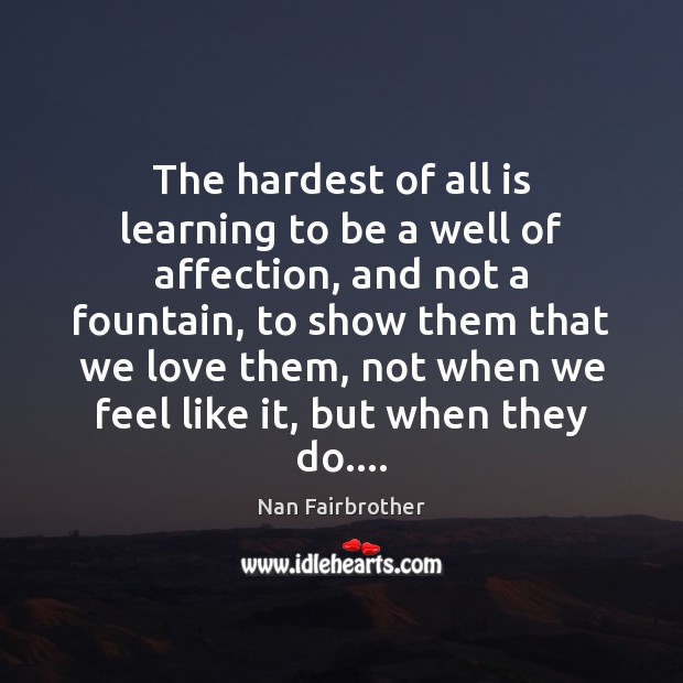 The hardest of all is learning to be a well of affection, Nan Fairbrother Picture Quote