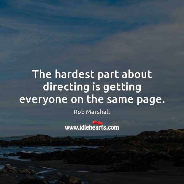 The hardest part about directing is getting everyone on the same page. Rob Marshall Picture Quote